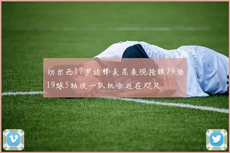 切尔西17岁边锋麦昆表现抢眼29场19球5助攻一队机会近在咫尺
