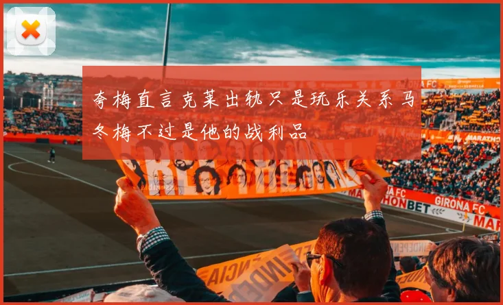 夸梅直言克莱出轨只是玩乐关系马冬梅不过是他的战利品