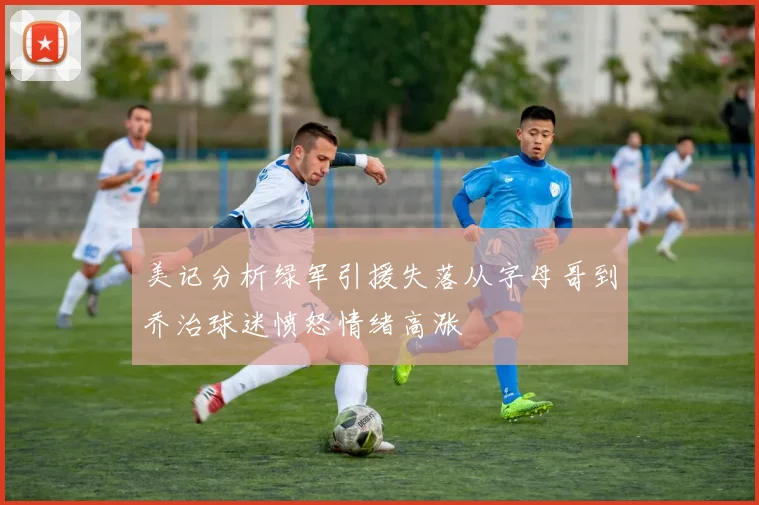 美记分析绿军引援失落从字母哥到乔治球迷愤怒情绪高涨