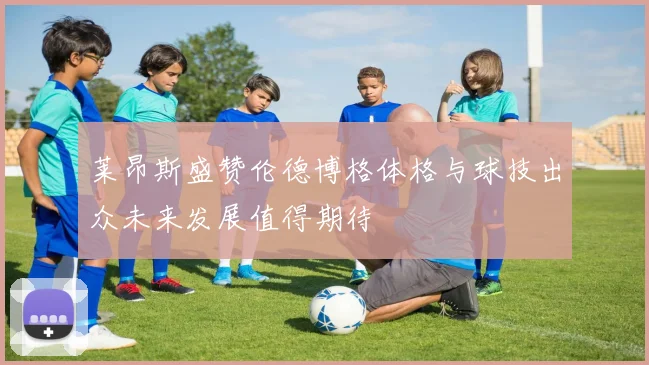 莱昂斯盛赞伦德博格体格与球技出众未来发展值得期待