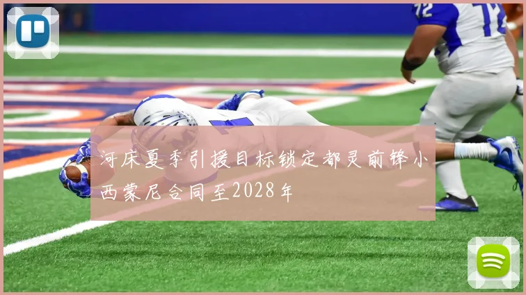 河床夏季引援目标锁定都灵前锋小西蒙尼合同至2028年