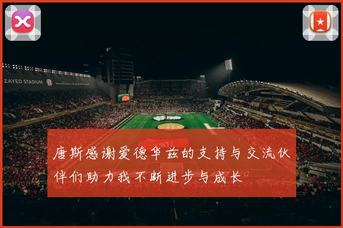 唐斯感谢爱德华兹的支持与交流伙伴们助力我不断进步与成长