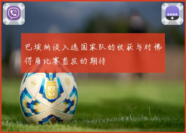 巴埃纳谈入选国家队的收获与对佛得角比赛首发的期待