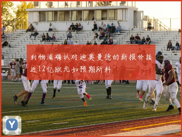 利物浦确认对迪奥曼德的新报价接近12亿欧元如预期所料