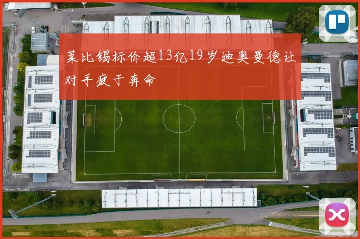 莱比锡标价超13亿19岁迪奥曼德让对手疲于奔命