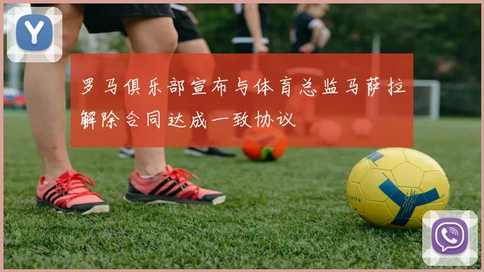 罗马俱乐部宣布与体育总监马萨拉解除合同达成一致协议