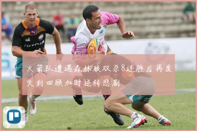 火箭队遭遇森林狼双杀8连胜后再度失利回顾加时逆转悲剧