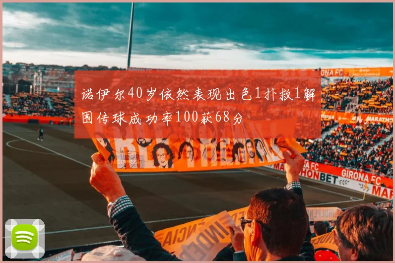 诺伊尔40岁依然表现出色1扑救1解围传球成功率100获68分