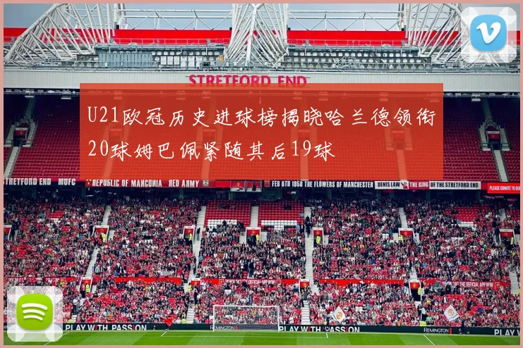 U21欧冠历史进球榜揭晓哈兰德领衔20球姆巴佩紧随其后19球